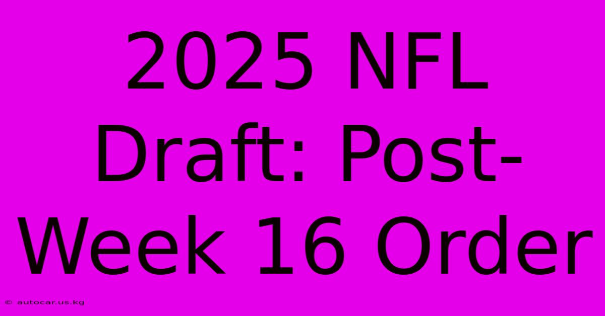 2025 NFL Draft PostWeek 16 Order