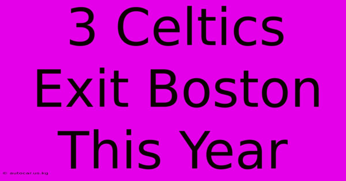 3 Celtics Exit Boston This Year