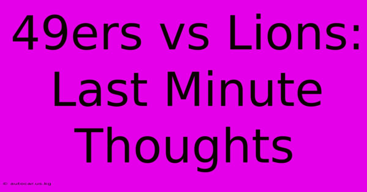 49ers Vs Lions: Last Minute Thoughts