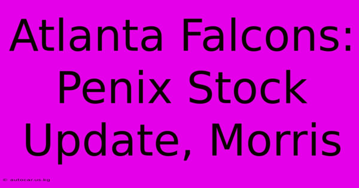 Atlanta Falcons: Penix Stock Update, Morris