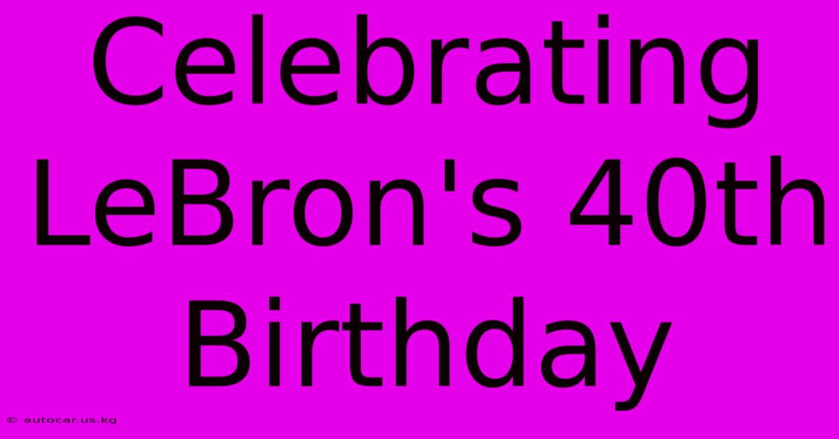 Celebrating LeBron's 40th Birthday