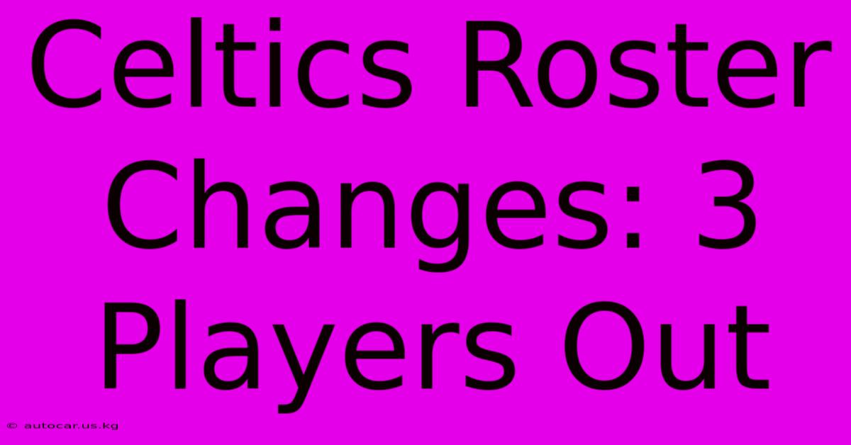 Celtics Roster Changes: 3 Players Out