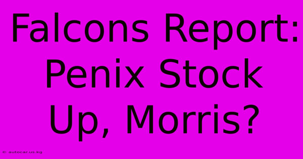 Falcons Report: Penix Stock Up, Morris?