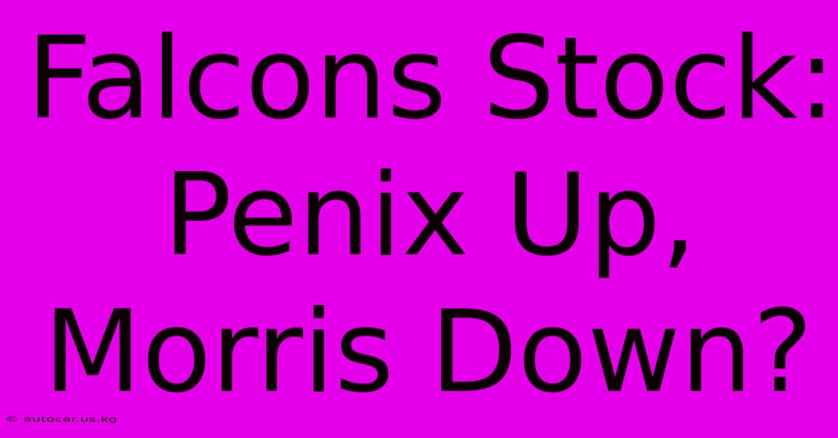 Falcons Stock: Penix Up, Morris Down?