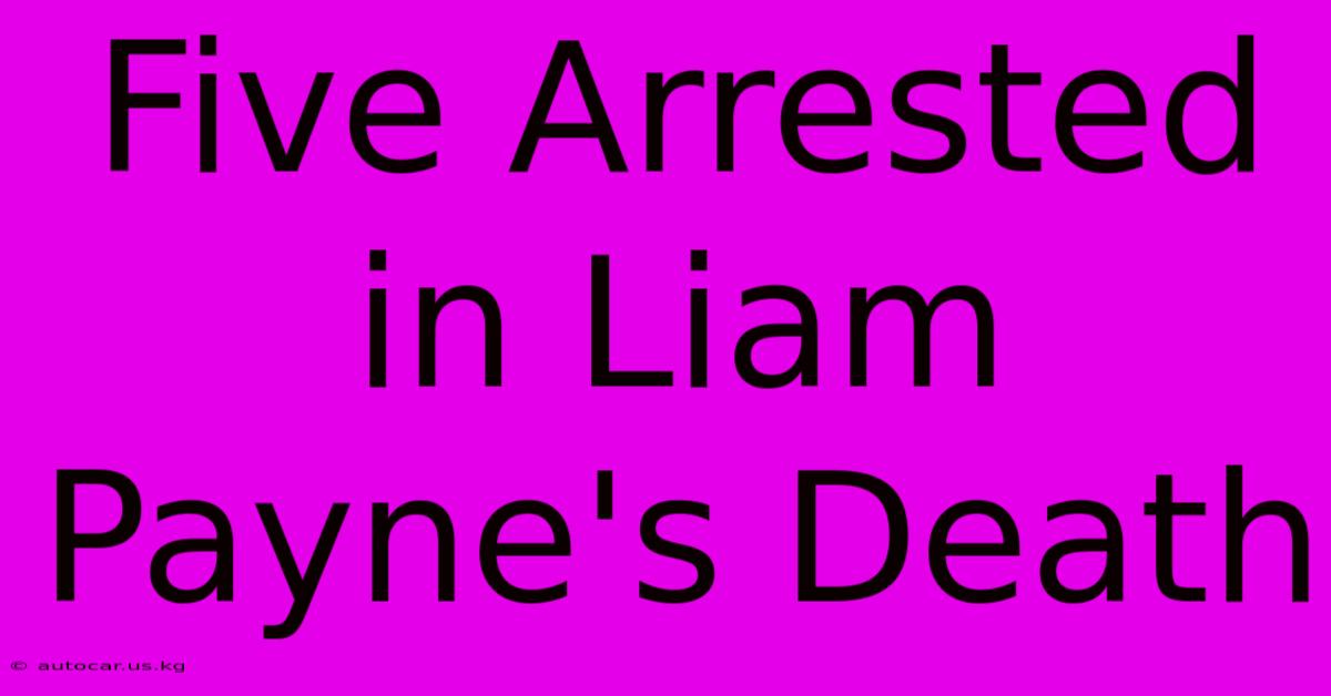 Five Arrested In Liam Payne's Death