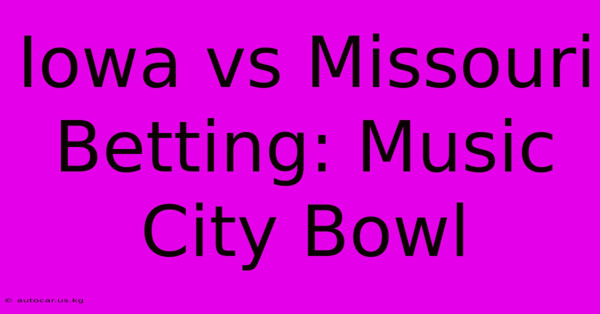 Iowa Vs Missouri Betting: Music City Bowl