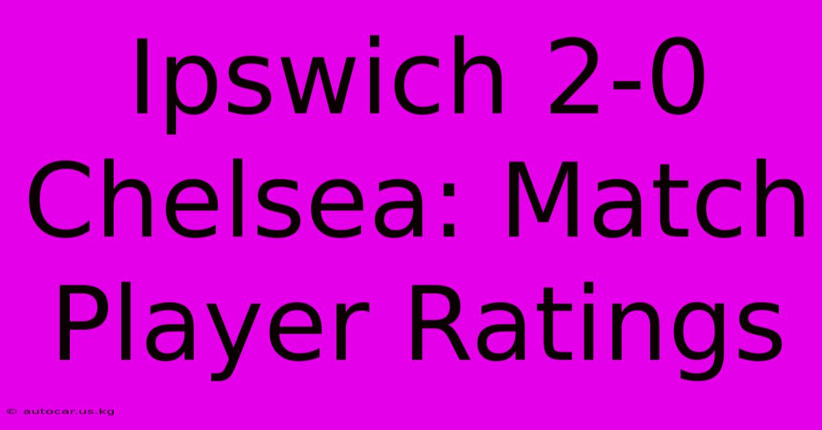 Ipswich 2-0 Chelsea: Match Player Ratings