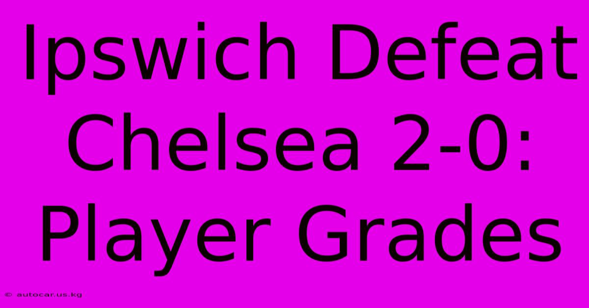 Ipswich Defeat Chelsea 2-0: Player Grades