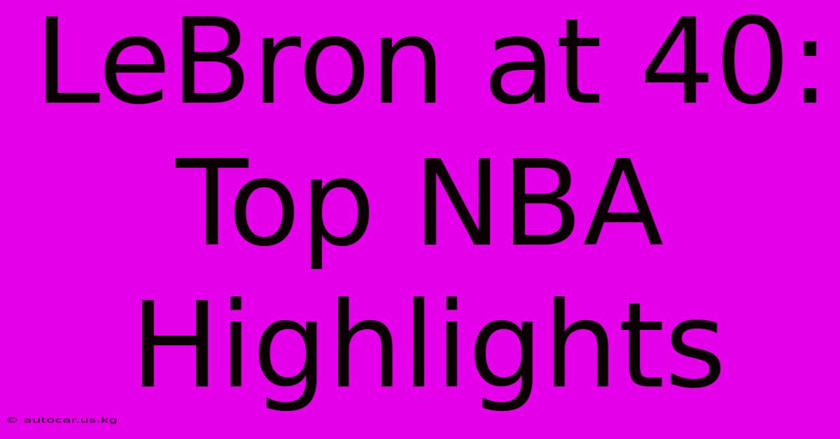 LeBron At 40: Top NBA Highlights