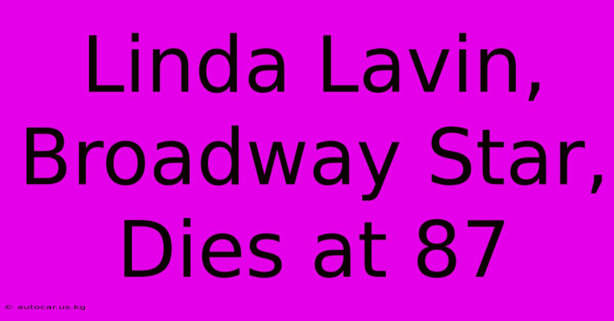 Linda Lavin, Broadway Star, Dies At 87