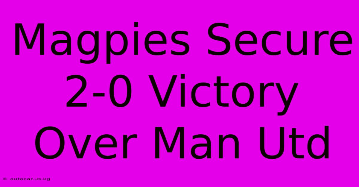 Magpies Secure 2-0 Victory Over Man Utd