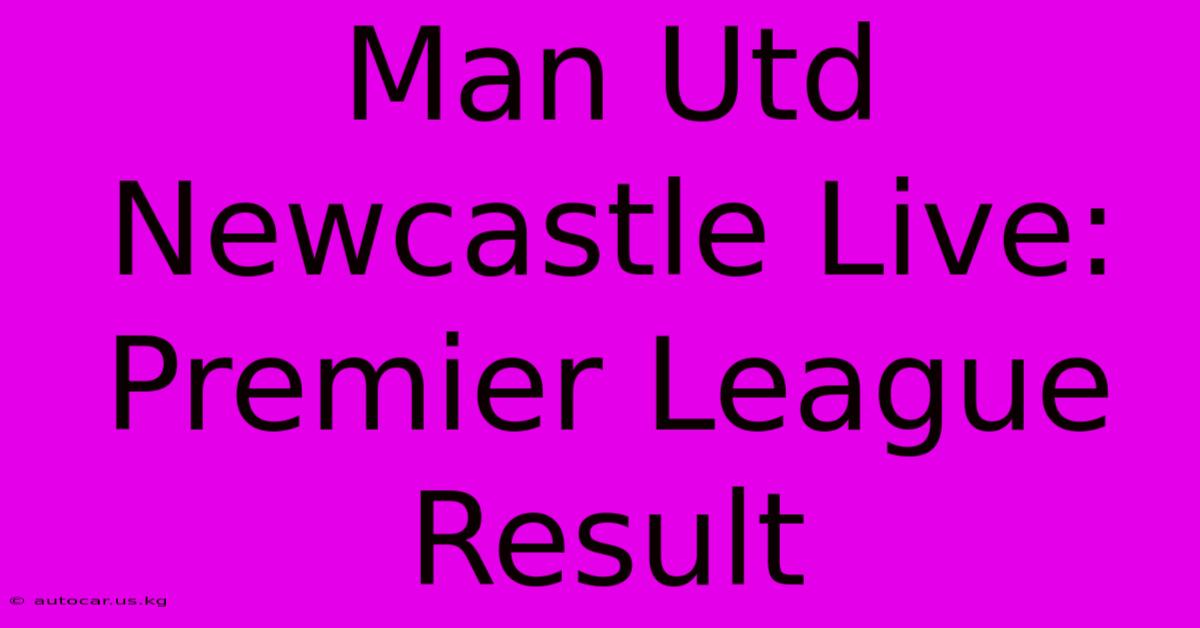 Man Utd Newcastle Live: Premier League Result