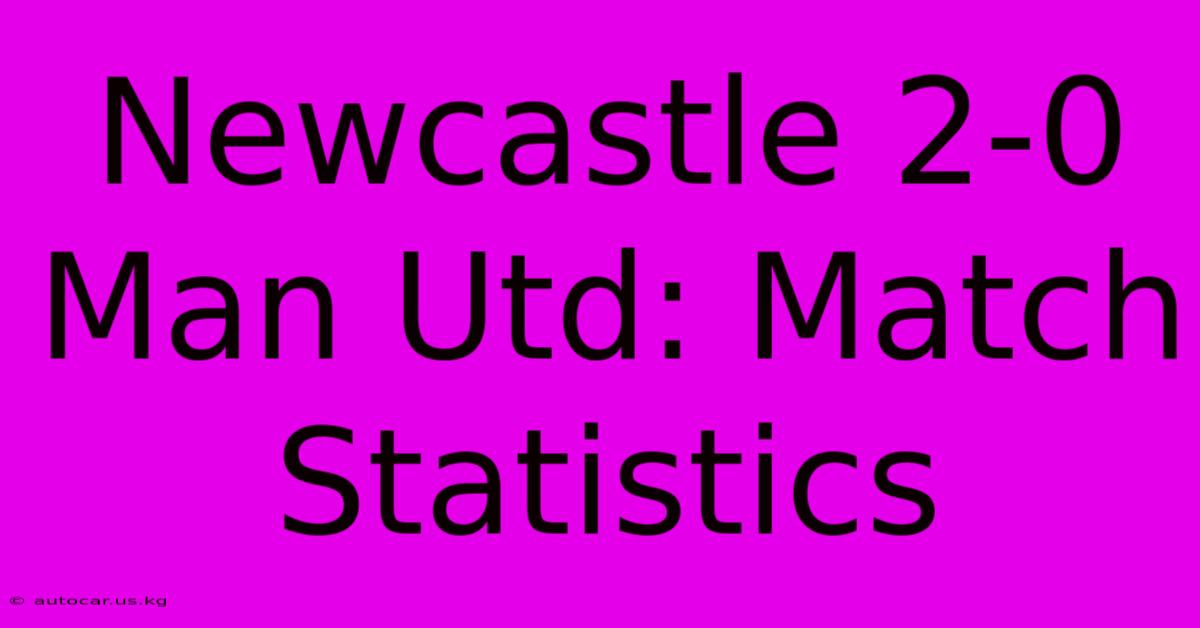 Newcastle 2-0 Man Utd: Match Statistics