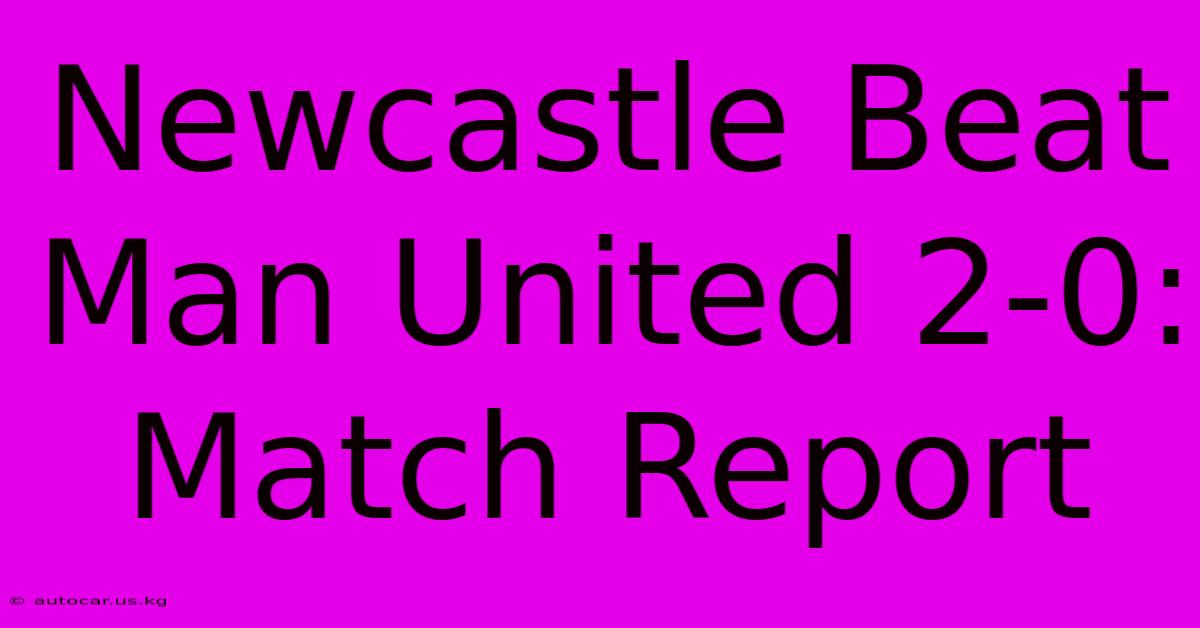 Newcastle Beat Man United 2-0: Match Report