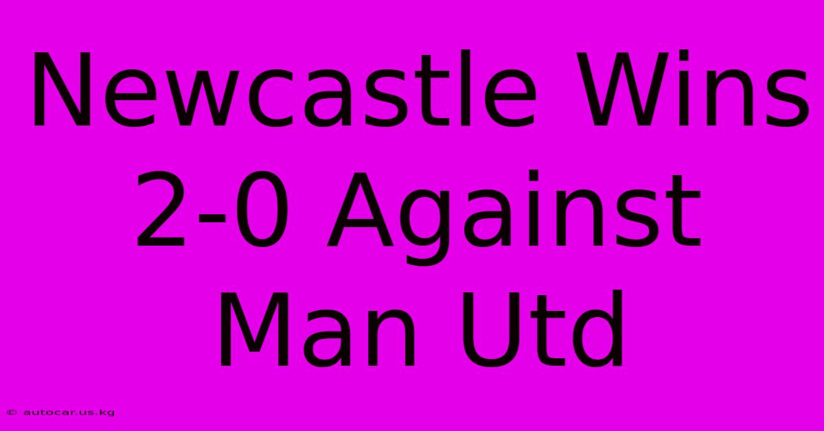 Newcastle Wins 2-0 Against Man Utd