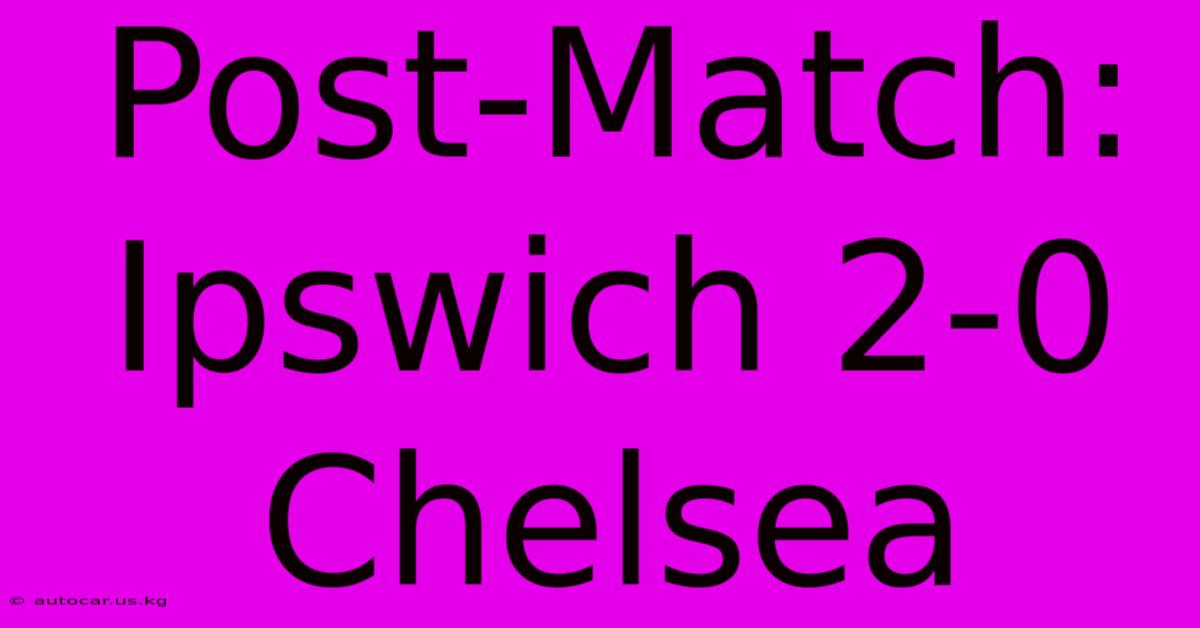 Post-Match: Ipswich 2-0 Chelsea