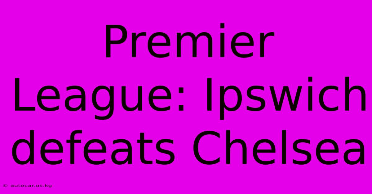 Premier League: Ipswich Defeats Chelsea