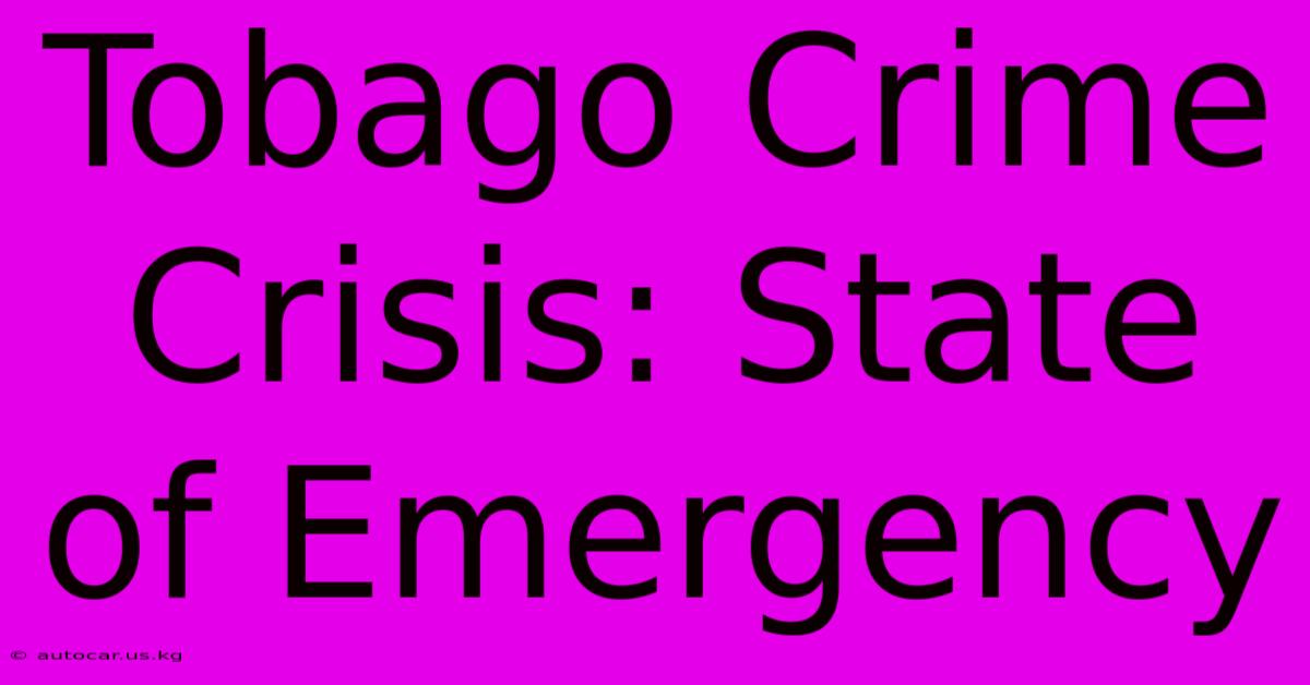 Tobago Crime Crisis: State Of Emergency